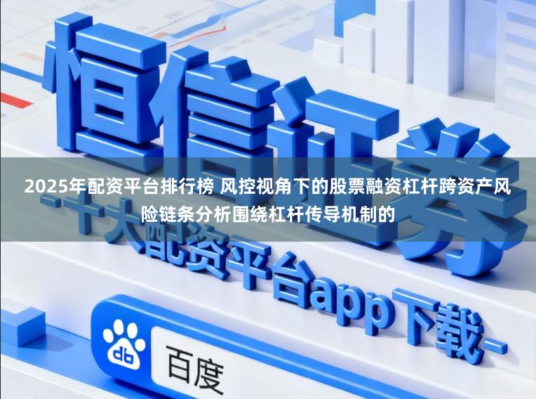 2025年配资平台排行榜 风控视角下的股票融资杠杆跨资产风险链条分析围绕杠杆传导机制的