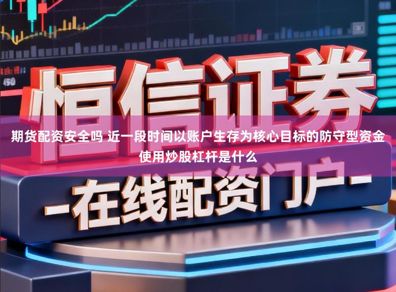 期货配资安全吗 近一段时间以账户生存为核心目标的防守型资金使用炒股杠杆是什么