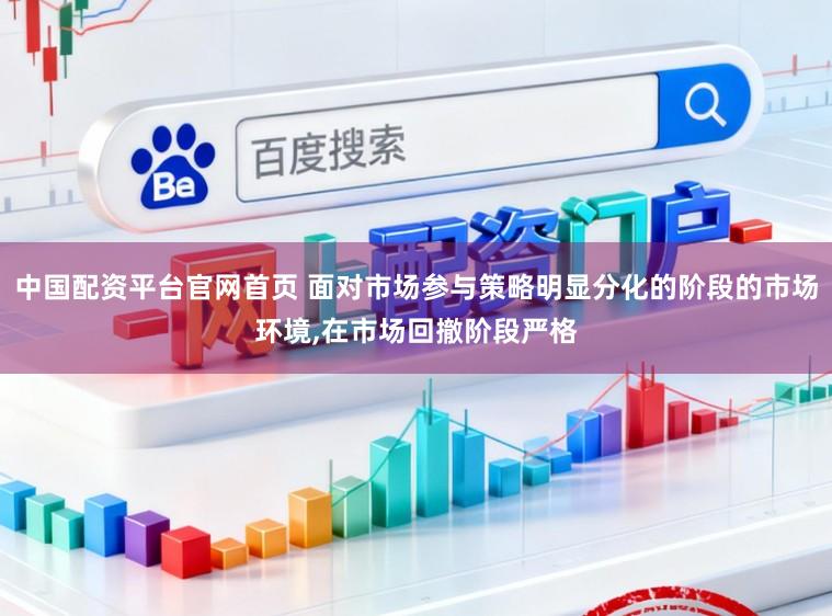 中国配资平台官网首页 面对市场参与策略明显分化的阶段的市场环境,在市场回撤阶段严格