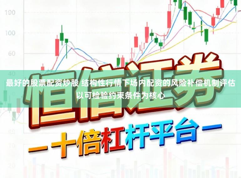 最好的股票配资炒股 结构性行情下场内配资的风险补偿机制评估以可检验约束条件为核心