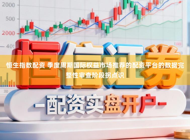 恒生指数配资 季度周期国际权益市场推荐的配资平台的数据完整性审查阶段拐点识