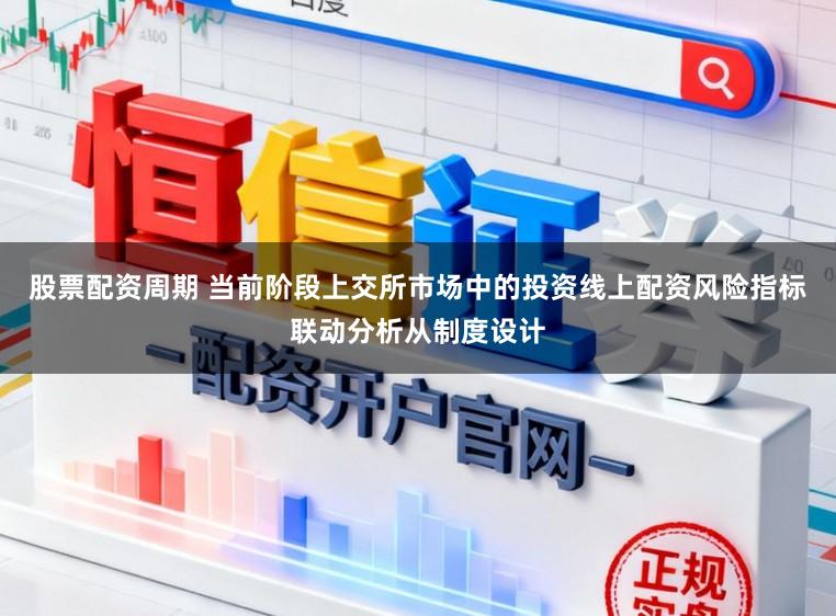 股票配资周期 当前阶段上交所市场中的投资线上配资风险指标联动分析从制度设计