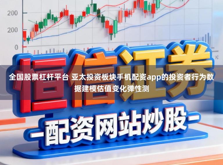 全国股票杠杆平台 亚太投资板块手机配资app的投资者行为数据建模估值变化弹性测