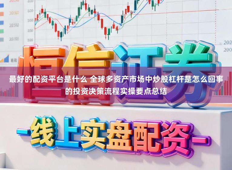 最好的配资平台是什么 全球多资产市场中炒股杠杆是怎么回事的投资决策流程实操要点总结
