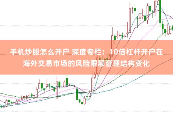 手机炒股怎么开户 深度专栏：10倍杠杆开户在海外交易市场的风险限额管理结构变化