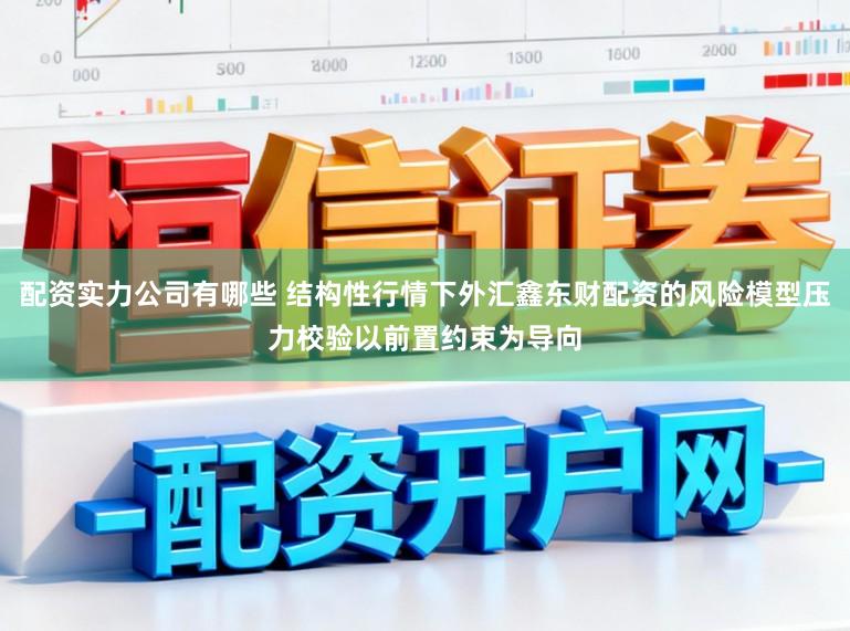配资实力公司有哪些 结构性行情下外汇鑫东财配资的风险模型压力校验以前置约束为导向