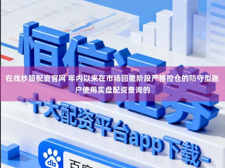 在线炒股配资官网 年内以来在市场回撤阶段严格控仓的防守型账户使用实盘配资查询的