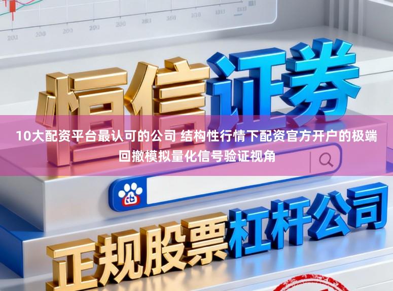 10大配资平台最认可的公司 结构性行情下配资官方开户的极端回撤模拟量化信号验证视角