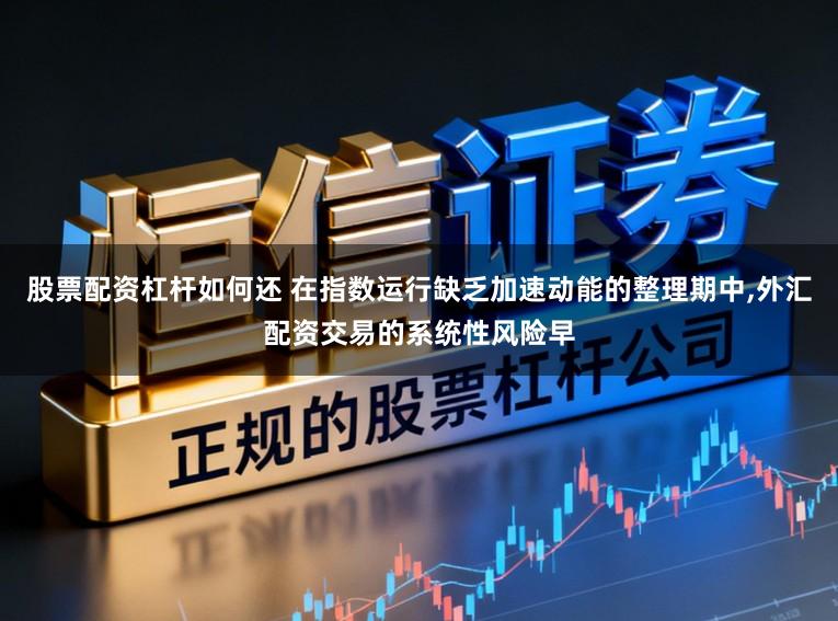 股票配资杠杆如何还 在指数运行缺乏加速动能的整理期中,外汇配资交易的系统性风险早
