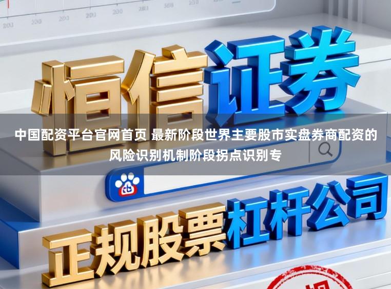 中国配资平台官网首页 最新阶段世界主要股市实盘券商配资的风险识别机制阶段拐点识别专