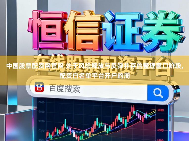 中国股票配资网官网 处于风险释放与反弹并存的整理窗口阶段,配资白名单平台开户的周