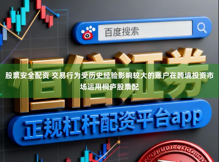 股票安全配资 交易行为受历史经验影响较大的账户在跨境投资市场运用桐庐股票配