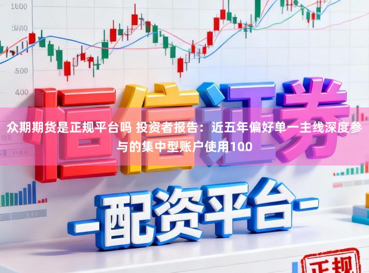 众期期货是正规平台吗 投资者报告：近五年偏好单一主线深度参与的集中型账户使用100