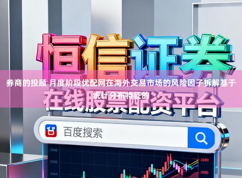 券商的投顾 月度阶段优配网在海外交易市场的风险因子拆解基于统计分布特征的