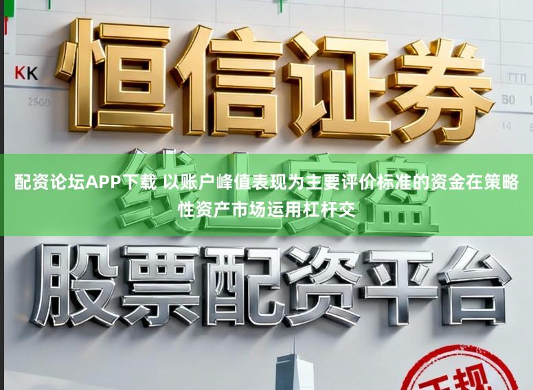 配资论坛APP下载 以账户峰值表现为主要评价标准的资金在策略性资产市场运用杠杆交