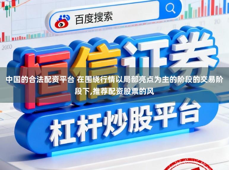 中国的合法配资平台 在围绕行情以局部亮点为主的阶段的交易阶段下,推荐配资股票的风