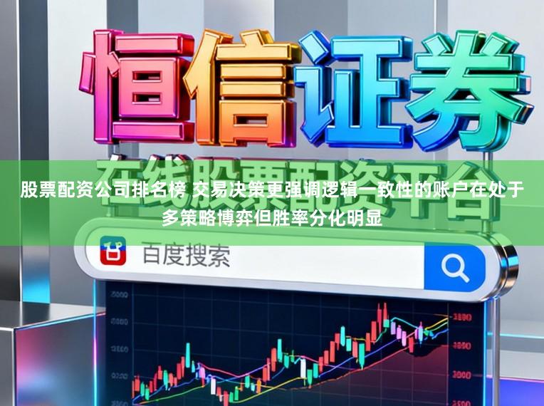 股票配资公司排名榜 交易决策更强调逻辑一致性的账户在处于多策略博弈但胜率分化明显