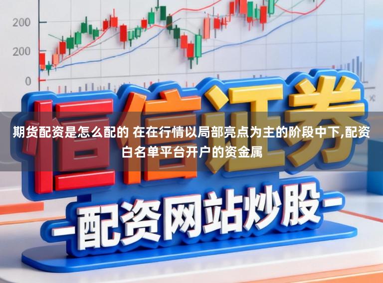 期货配资是怎么配的 在在行情以局部亮点为主的阶段中下,配资白名单平台开户的资金属