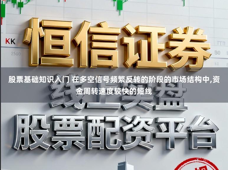 股票基础知识入门 在多空信号频繁反转的阶段的市场结构中,资金周转速度较快的短线