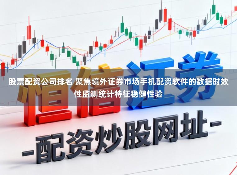股票配资公司排名 聚焦境外证券市场手机配资软件的数据时效性监测统计特征稳健性验
