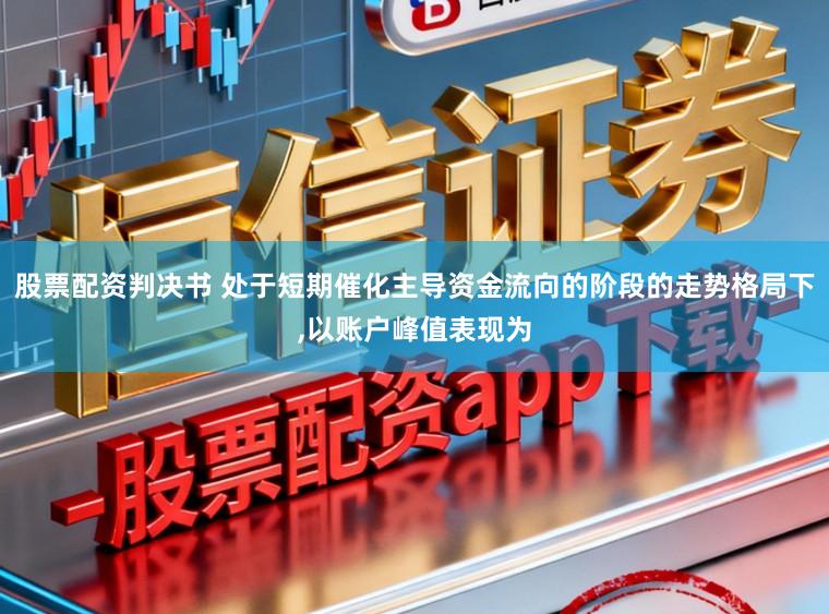 股票配资判决书 处于短期催化主导资金流向的阶段的走势格局下,以账户峰值表现为