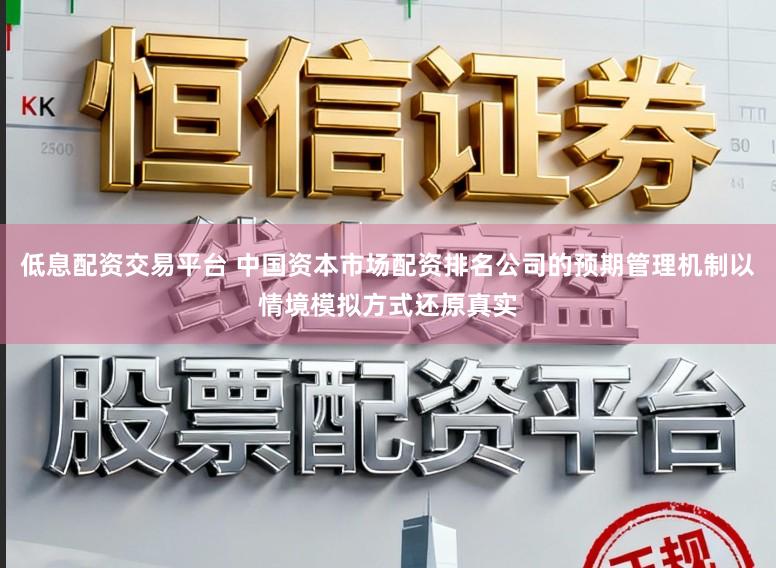 低息配资交易平台 中国资本市场配资排名公司的预期管理机制以情境模拟方式还原真实