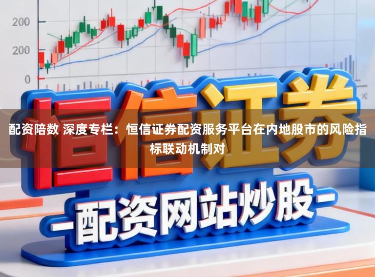 配资陪数 深度专栏：恒信证券配资服务平台在内地股市的风险指标联动机制对