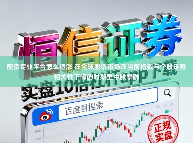 配资专业平台怎么追涨 在全球股票市场在当前指数与个股走势相关性下降的时期里中股票融