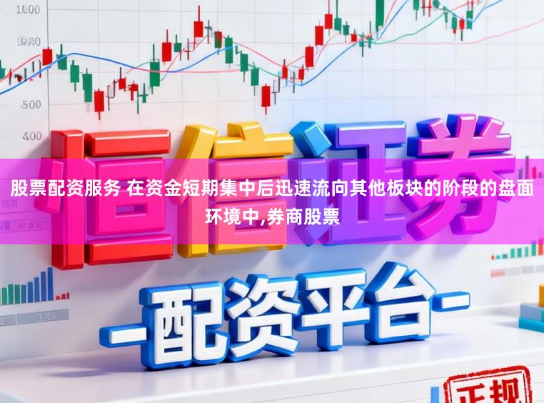 股票配资服务 在资金短期集中后迅速流向其他板块的阶段的盘面环境中,券商股票