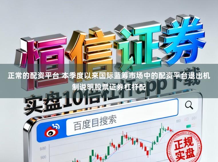 正常的配资平台 本季度以来国际蓝筹市场中的配资平台退出机制说明股票证券杠杆配