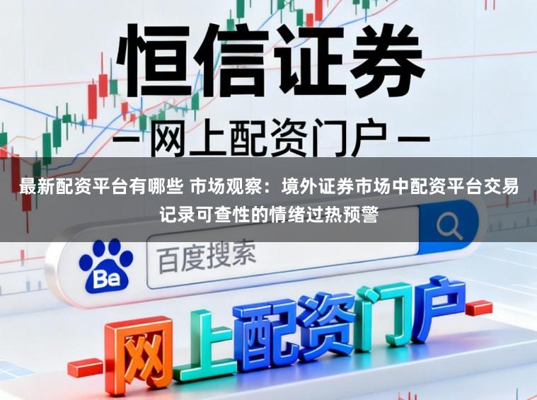 最新配资平台有哪些 市场观察：境外证券市场中配资平台交易记录可查性的情绪过热预警