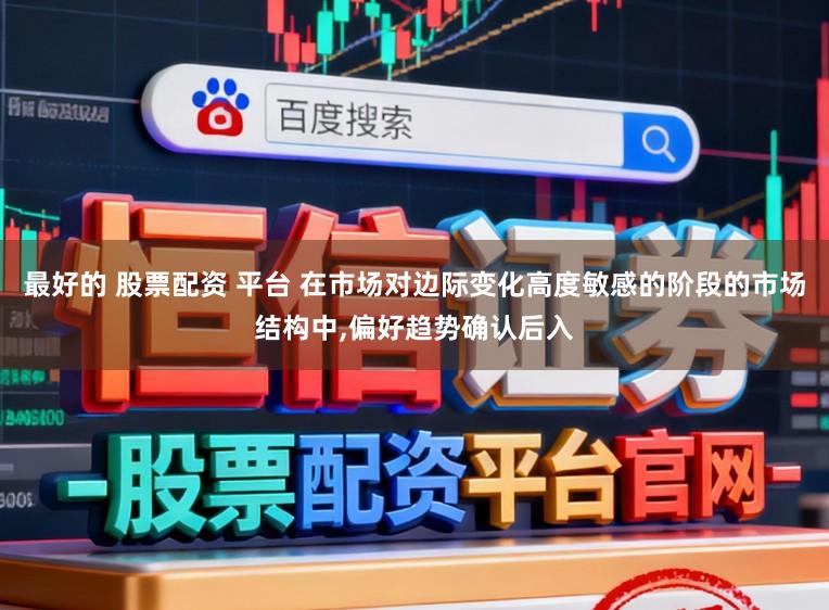 最好的 股票配资 平台 在市场对边际变化高度敏感的阶段的市场结构中,偏好趋势确认后入