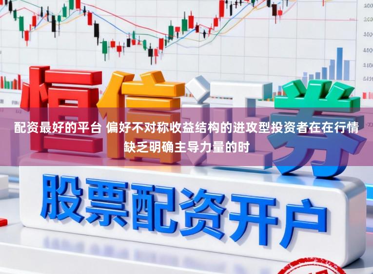 配资最好的平台 偏好不对称收益结构的进攻型投资者在在行情缺乏明确主导力量的时