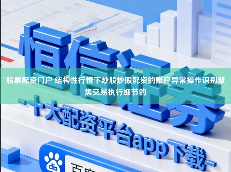 股票配资门户 结构性行情下炒股炒股配资的账户异常操作识别聚焦交易执行细节的