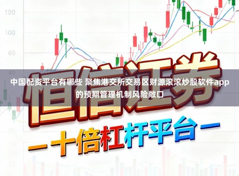 中国配资平台有哪些 聚焦港交所交易区财源滚滚炒股软件app的预期管理机制风险敞口