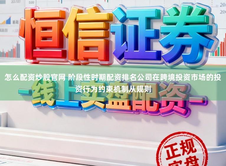 怎么配资炒股官网 阶段性时期配资排名公司在跨境投资市场的投资行为约束机制从规则