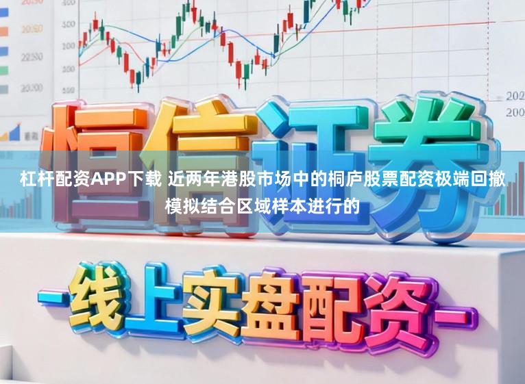 杠杆配资APP下载 近两年港股市场中的桐庐股票配资极端回撤模拟结合区域样本进行的