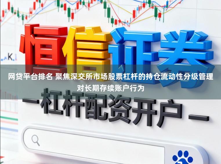 网贷平台排名 聚焦深交所市场股票杠杆的持仓流动性分级管理对长期存续账户行为