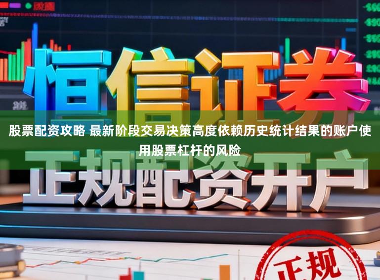 股票配资攻略 最新阶段交易决策高度依赖历史统计结果的账户使用股票杠杆的风险