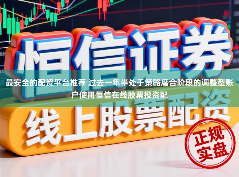 最安全的配资平台推荐 过去一年半处于策略磨合阶段的调整型账户使用恒信在线股票投资配