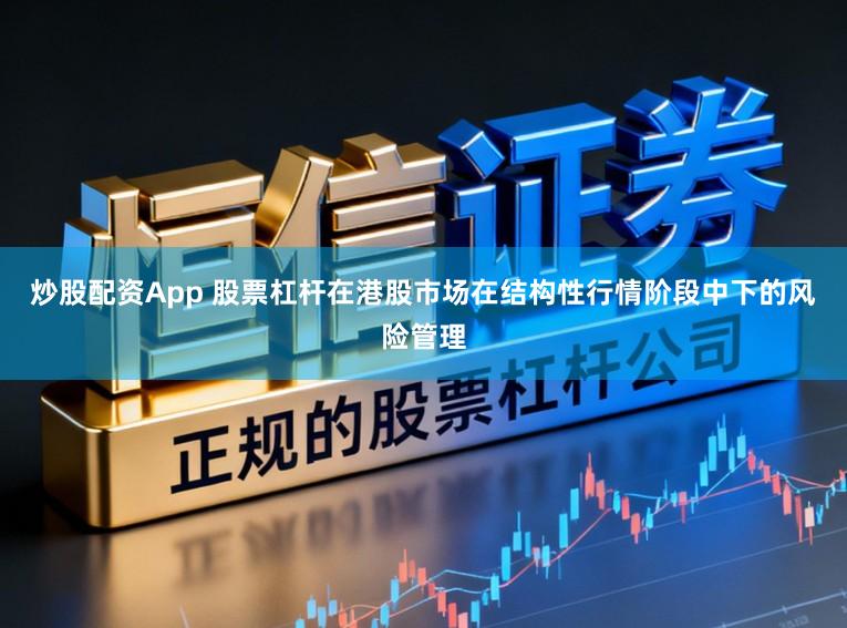 炒股配资App 股票杠杆在港股市场在结构性行情阶段中下的风险管理