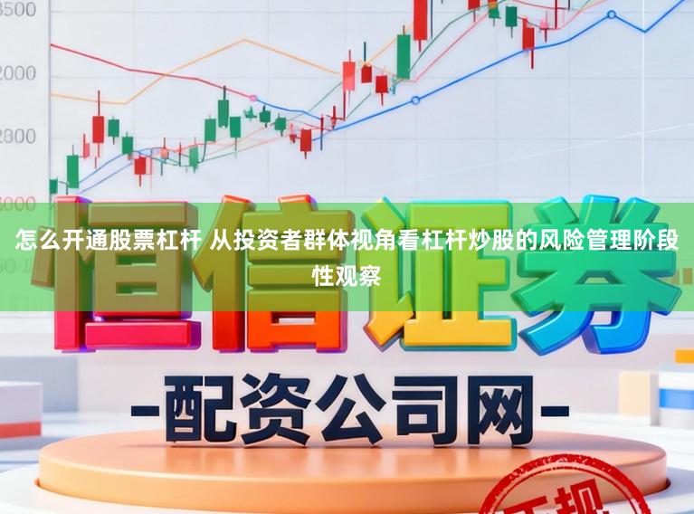 怎么开通股票杠杆 从投资者群体视角看杠杆炒股的风险管理阶段性观察