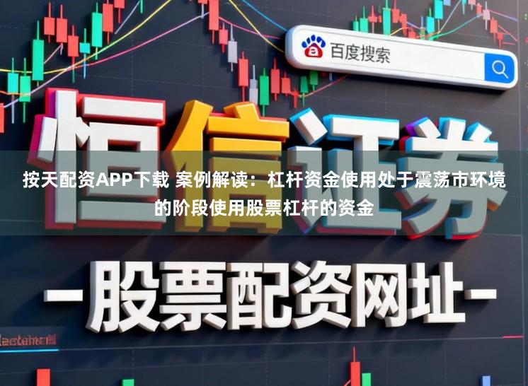 按天配资APP下载 案例解读：杠杆资金使用处于震荡市环境的阶段使用股票杠杆的资金