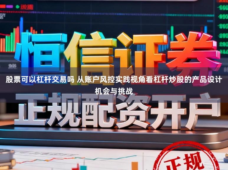 股票可以杠杆交易吗 从账户风控实践视角看杠杆炒股的产品设计机会与挑战