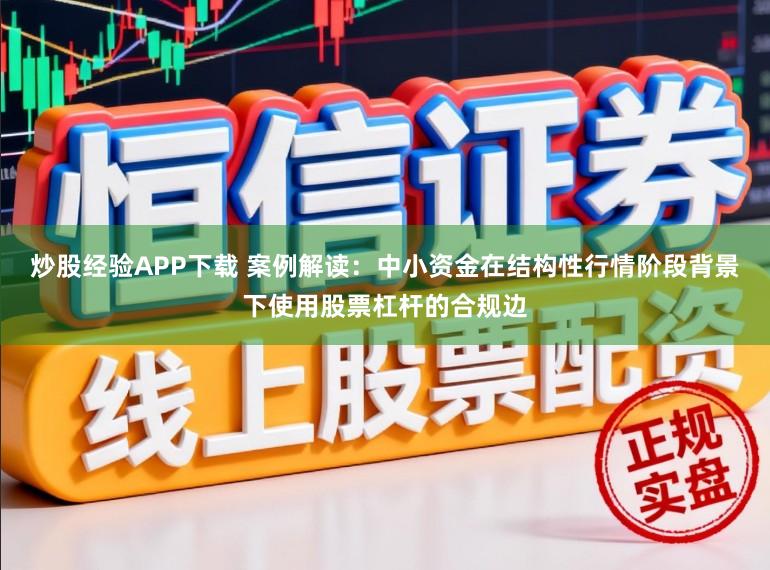 炒股经验APP下载 案例解读：中小资金在结构性行情阶段背景下使用股票杠杆的合规边