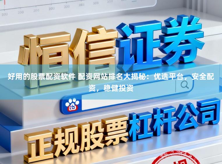 好用的股票配资软件 配资网站排名大揭秘：优选平台，安全配资，稳健投资