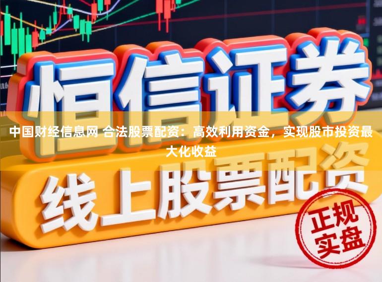 中国财经信息网 合法股票配资：高效利用资金，实现股市投资最大化收益