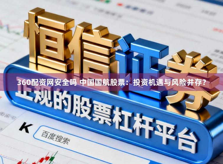 360配资网安全吗 中国国航股票：投资机遇与风险并存？