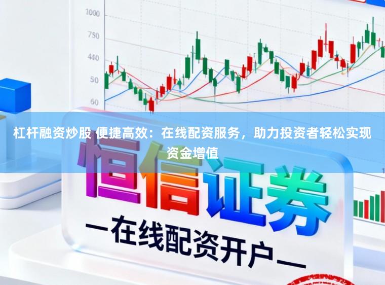 杠杆融资炒股 便捷高效：在线配资服务，助力投资者轻松实现资金增值