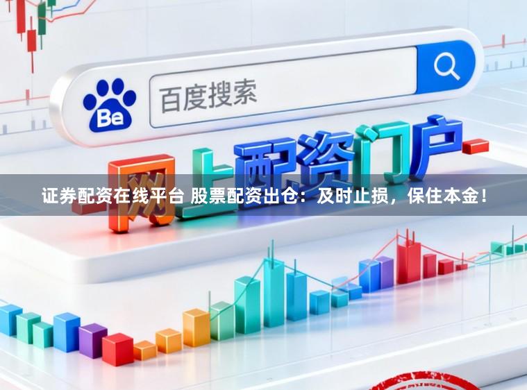证券配资在线平台 股票配资出仓：及时止损，保住本金！
